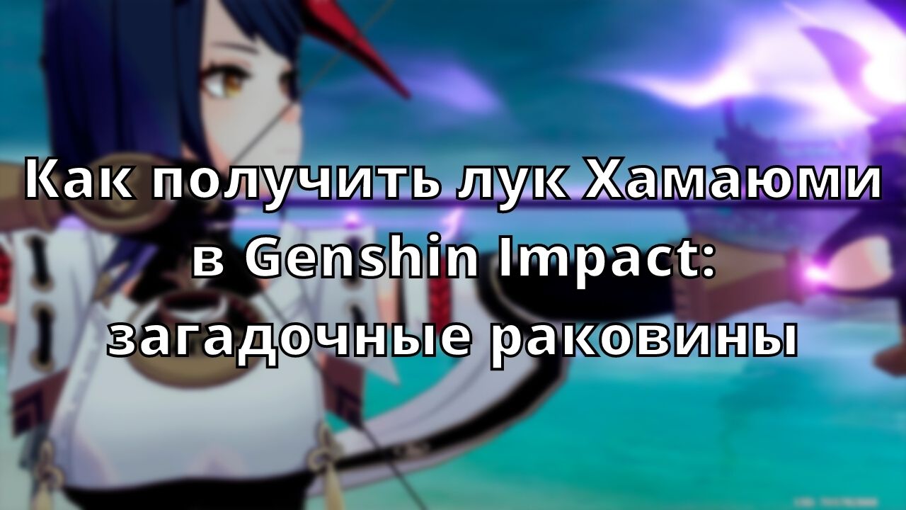 Как получить лук Хамаюми в Genshin Impact: загадочные раковины -