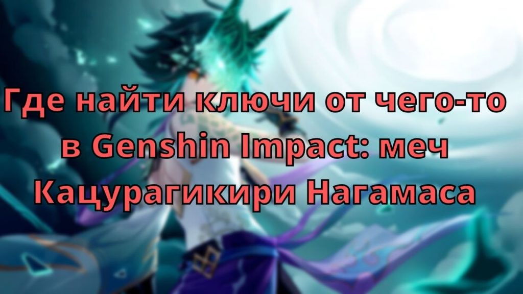Где найти ключи от чего-то в Genshin Impact: меч Кацурагикири Нагамаса